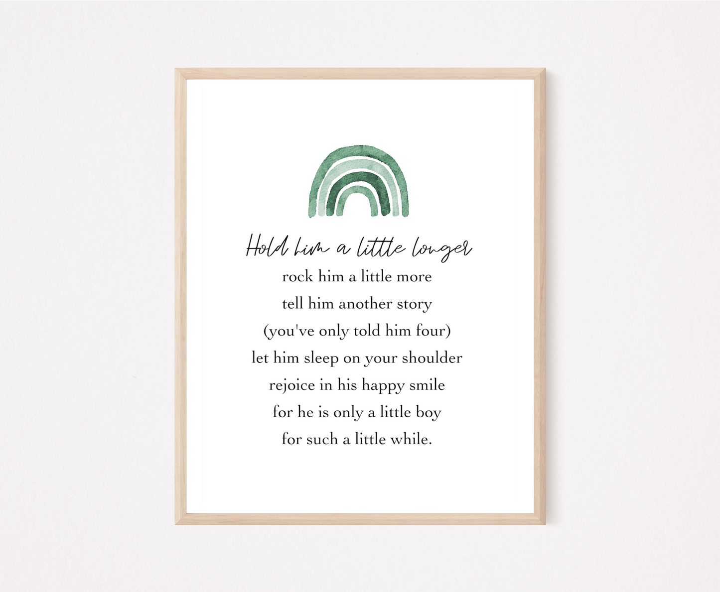 A graphic for a little boy’s room showing a rainbow in different shades of green, and a piece of writing that says: Hold him a little longer, rock him a little more, tell him another story, (you have only told him four), let him sleep on your shoulder, rejoice in his happy smile, for he is only a little boy, for such a little while.