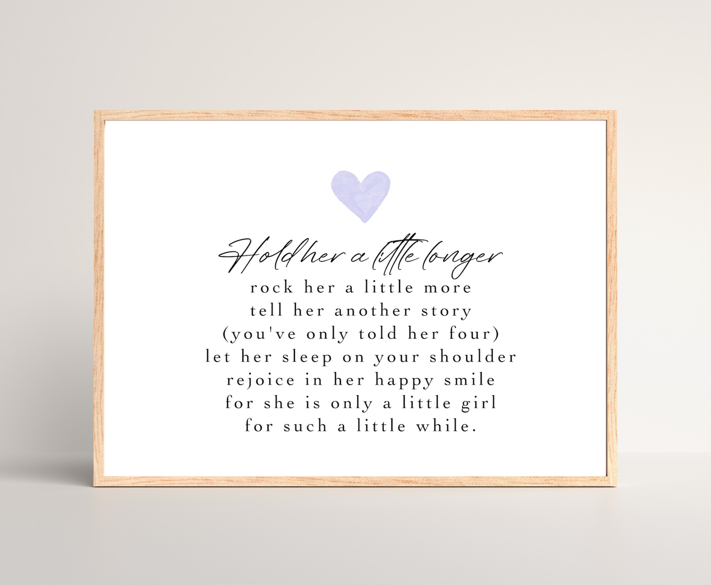 A digital print that has a purple heart at the top, and a piece of writing that says: Hold her a little longer, rock her a little more, tell her another story, (you have only told her four), let her sleep on your shoulder, rejoice in her happy smile, for she is only a little girl, for such a little while.