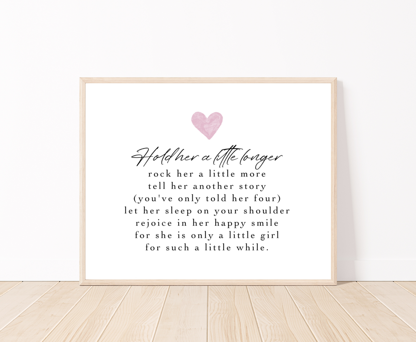 A graphic for a little girl’s room showing a baby pink heart, and a piece of writing below that says: Hold her a little longer, rock her a little more, tell her another story, (you have only told her four), let her sleep on your shoulder, rejoice in her happy smile, for she is only a little girl, for such a little while.