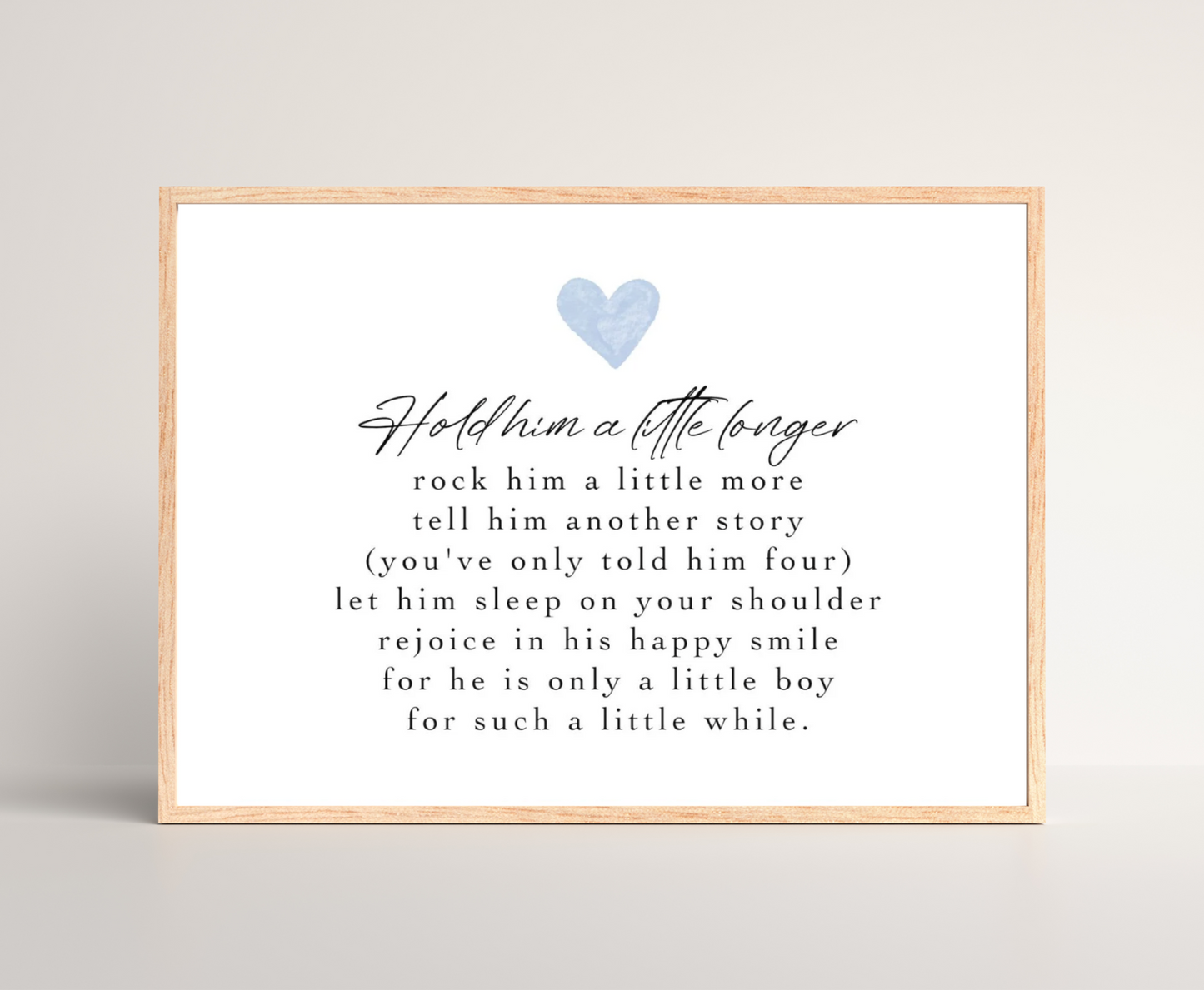 A graphic for a little boy’s room showing a baby blue heart, and a piece of writing that says: Hold him a little longer, rock him a little more, tell him another story, (you have only told him four), let him sleep on your shoulder, rejoice in his happy smile, for he is only a little boy, for such a little while.