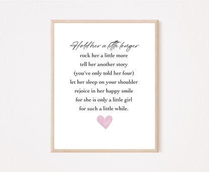 A digital print that has a pink heart at the bottom, and a piece of writing that says: Hold her a little longer, rock her a little more, tell her another story, (you have only told her four), let her sleep on your shoulder, rejoice in her happy smile, for she is only a little girl, for such a little while.