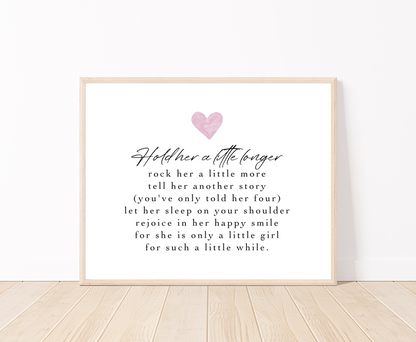 A graphic for a little girl’s room showing a baby pink heart, and a piece of writing below that says: Hold her a little longer, rock her a little more, tell her another story, (you have only told her four), let her sleep on your shoulder, rejoice in her happy smile, for she is only a little girl, for such a little while.